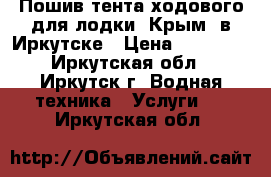 Пошив тента ходового для лодки «Крым» в Иркутске › Цена ­ 16 000 - Иркутская обл., Иркутск г. Водная техника » Услуги   . Иркутская обл.